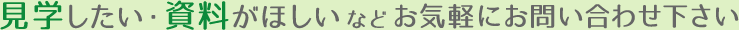 見学したい・資料がほしいなどお気軽にお問い合わせ下さい